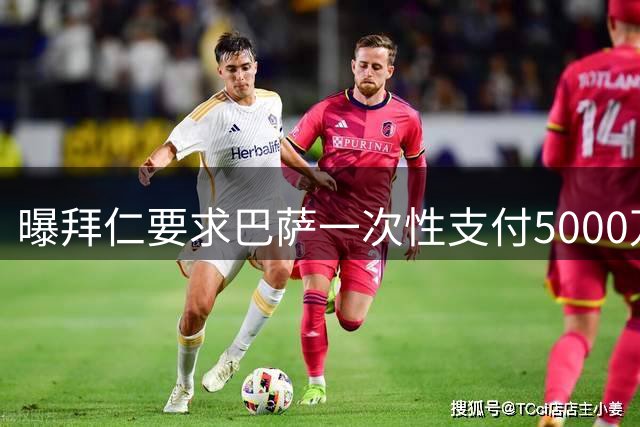 曝拜仁要求巴萨一次性支付5000万 否则将强留莱万