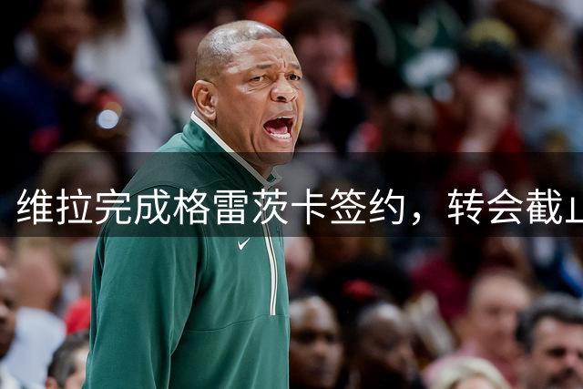 维拉完成格雷茨卡签约，转会截止前仍需补强