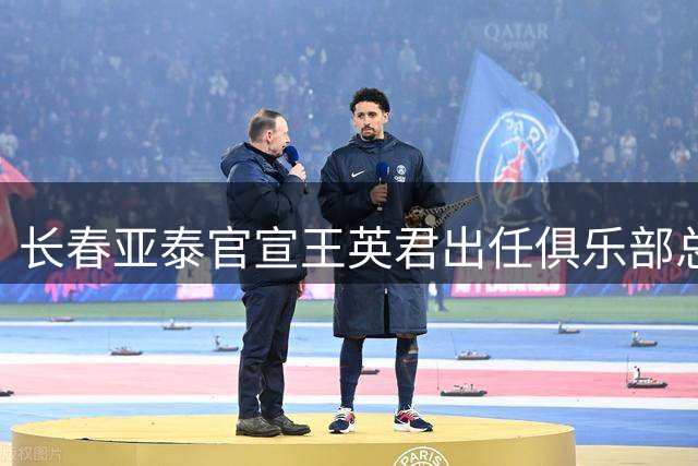 长春亚泰官宣王英君出任俱乐部总经理