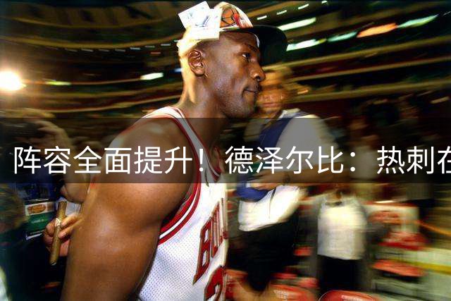 阵容全面提升！德泽尔比：热刺在新赛季有争冠实力