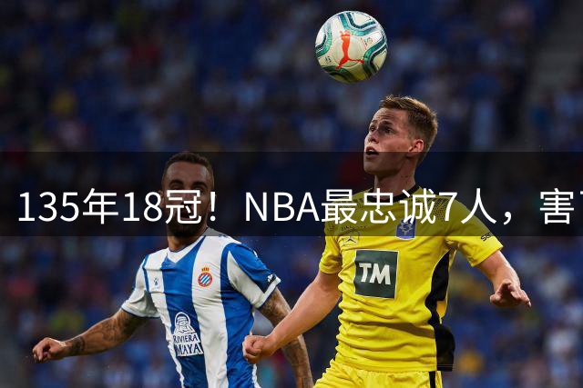 135年18冠！NBA最忠诚7人，害了他们？成就了他们？？