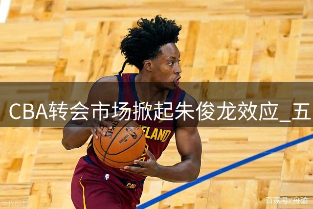 CBA转会市场掀起"朱俊龙效应" 五大豪门争抢国手前锋各显神通