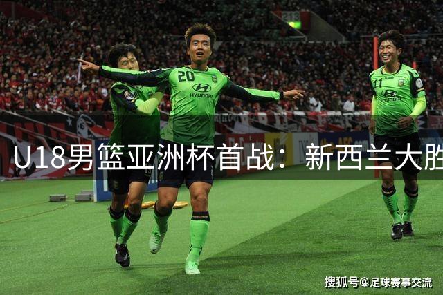 U18男篮亚洲杯首战：新西兰大胜黎巴嫩51分